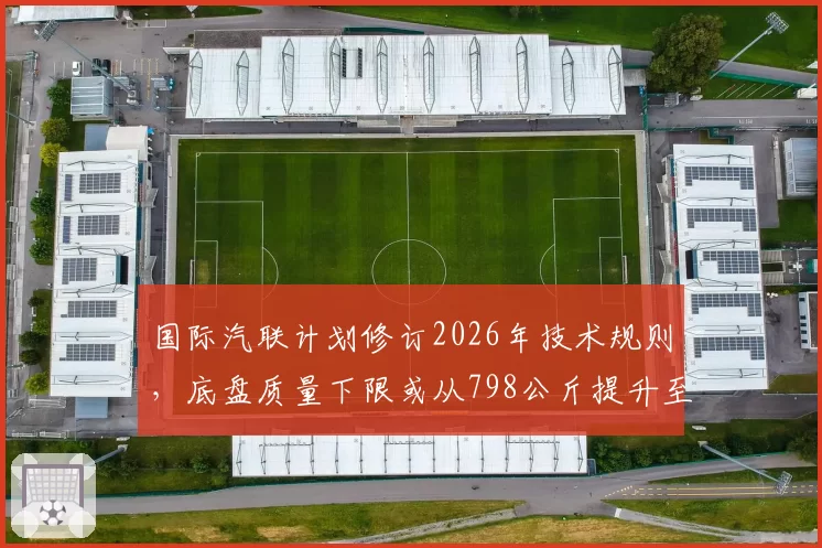 国际汽联计划修订2026年技术规则，底盘质量下限或从798公斤提升至805公斤