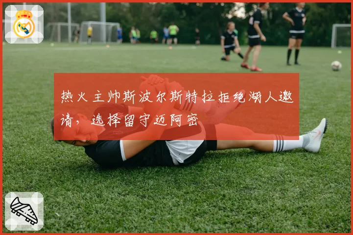 热火主帅斯波尔斯特拉拒绝湖人邀请，选择留守迈阿密