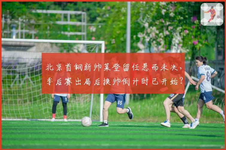 北京首钢新帅莱登留任悬而未决，季后赛出局后换帅倒计时已开始？