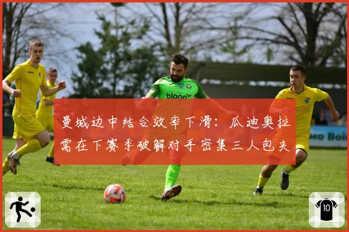 曼城边中结合效率下滑：瓜迪奥拉需在下赛季破解对手密集三人包夹体系