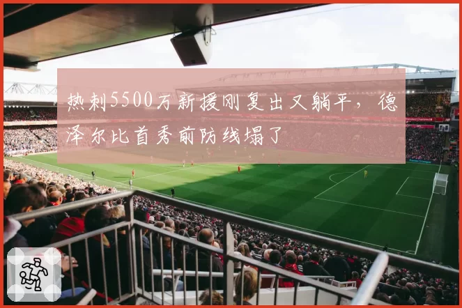 热刺5500万新援刚复出又躺平，德泽尔比首秀前防线塌了