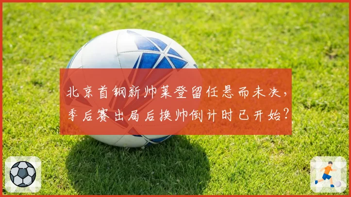 北京首钢新帅莱登留任悬而未决，季后赛出局后换帅倒计时已开始？