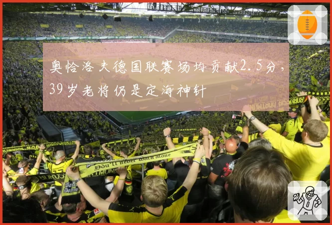奥恰洛夫德国联赛场均贡献2.5分，39岁老将仍是定海神针