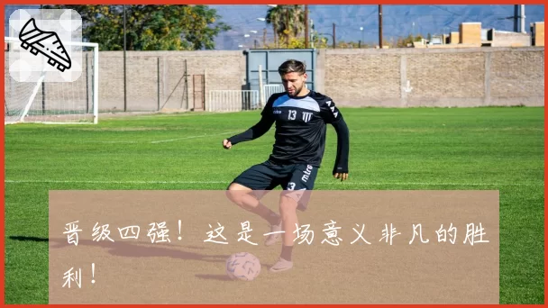 晋级四强！这是一场意义非凡的胜利！
