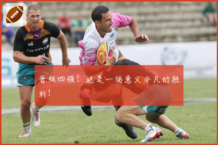 晋级四强！这是一场意义非凡的胜利！