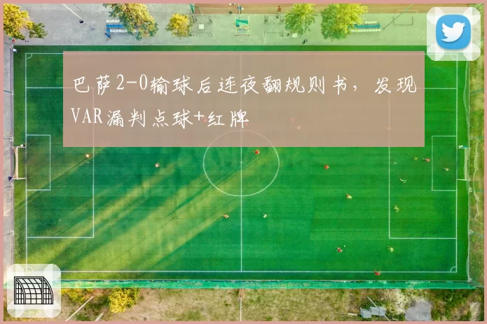 巴萨2-0输球后连夜翻规则书，发现VAR漏判点球+红牌