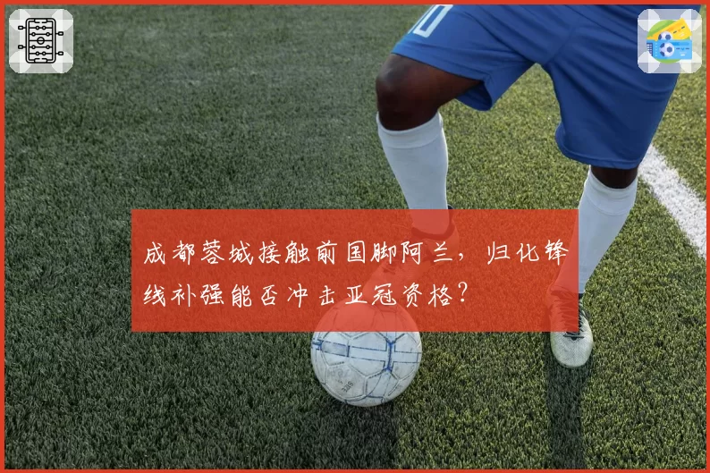 成都蓉城接触前国脚阿兰,归化锋线补强能否冲击亚冠资格?
