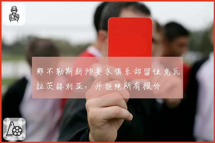 那不勒斯新帅要求俱乐部留住克瓦拉茨赫利亚，并拒绝所有报价