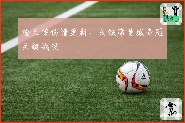 哈兰德伤情更新，或缺席曼城争冠关键战役
