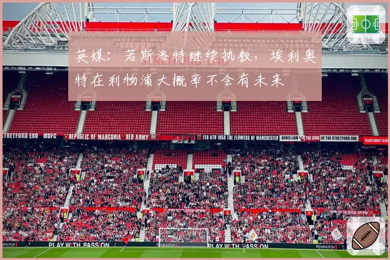 英媒：若斯洛特继续执教，埃利奥特在利物浦大概率不会有未来