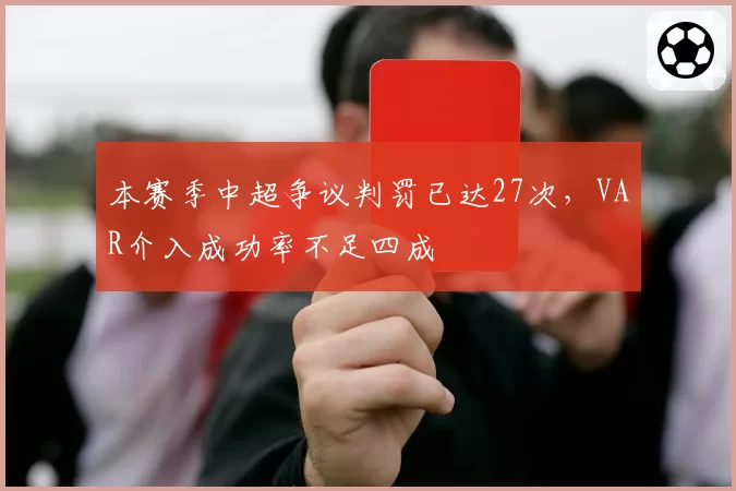 本赛季中超争议判罚已达27次,VAR介入成功率不足四成