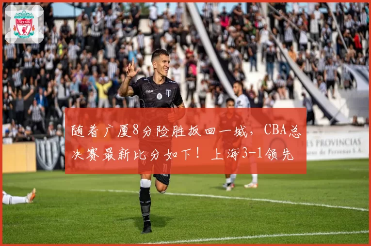 随着广厦8分险胜扳回一城，CBA总决赛最新比分如下！上海3-1领先