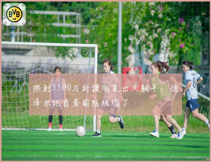 热刺5500万新援刚复出又躺平，德泽尔比首秀前防线塌了