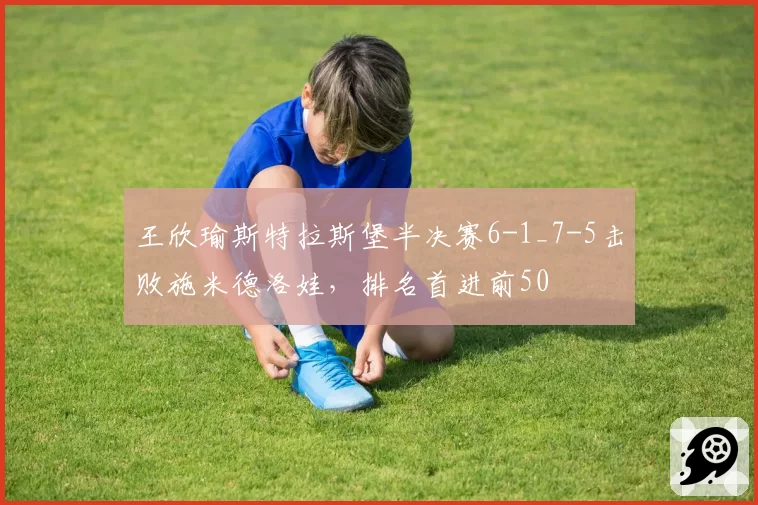 王欣瑜斯特拉斯堡半决赛6-1_7-5击败施米德洛娃，排名首进前50