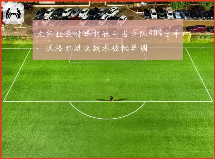 太阳杜兰特单打独斗占全队40%出手，沃格尔进攻战术被批单调