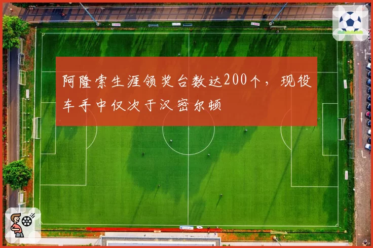 阿隆索生涯领奖台数达200个，现役车手中仅次于汉密尔顿