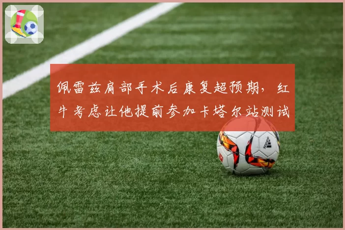 佩雷兹肩部手术后康复超预期,红牛考虑让他提前参加卡塔尔站测试