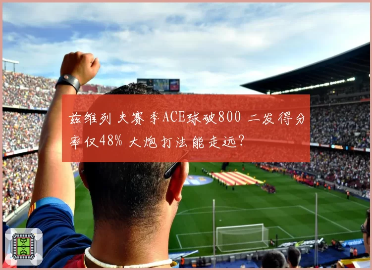 兹维列夫赛季ACE球破800 二发得分率仅48% 大炮打法能走远？