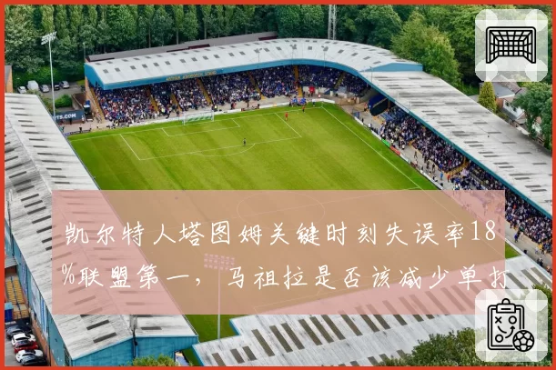 凯尔特人塔图姆关键时刻失误率18%联盟第一，马祖拉是否该减少单打战术？