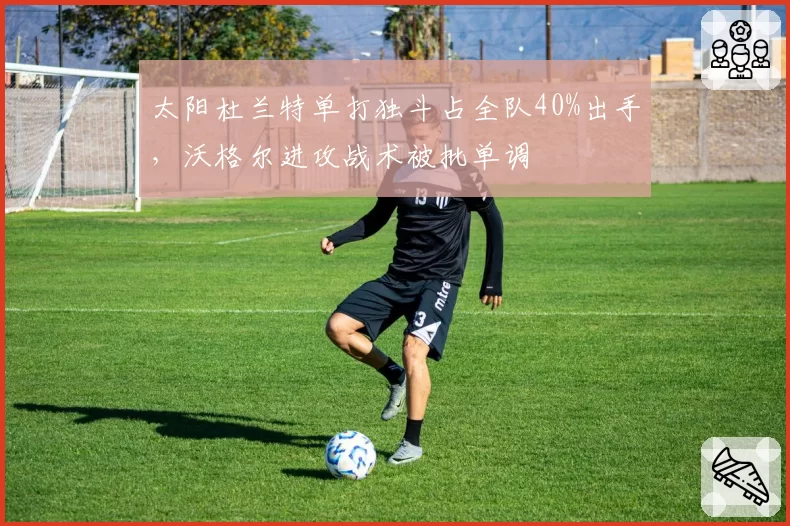 太阳杜兰特单打独斗占全队40%出手，沃格尔进攻战术被批单调