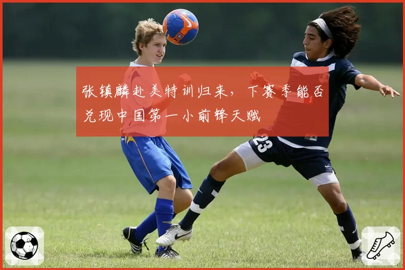 张镇麟赴美特训归来，下赛季能否兑现中国第一小前锋天赋