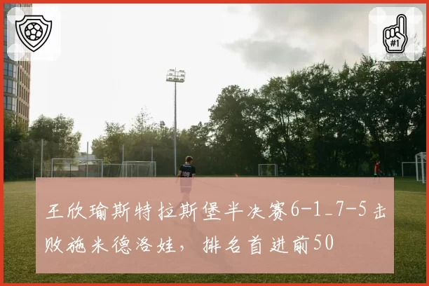 王欣瑜斯特拉斯堡半决赛6-1_7-5击败施米德洛娃，排名首进前50